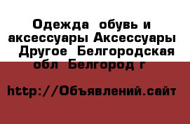 Одежда, обувь и аксессуары Аксессуары - Другое. Белгородская обл.,Белгород г.